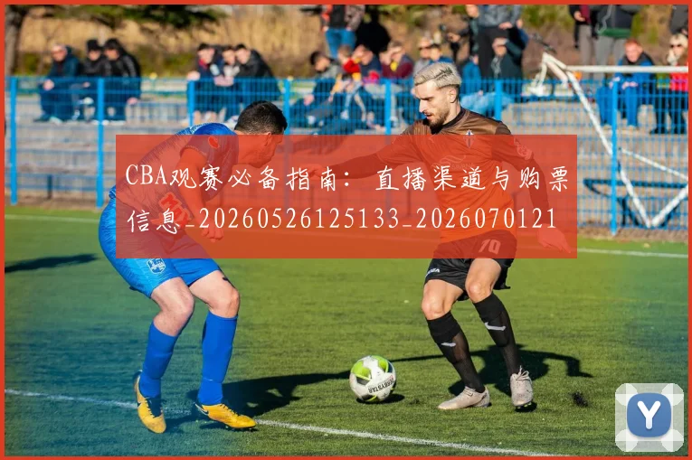 CBA观赛必备指南:直播渠道与购票信息_20260526125133_20260701212038