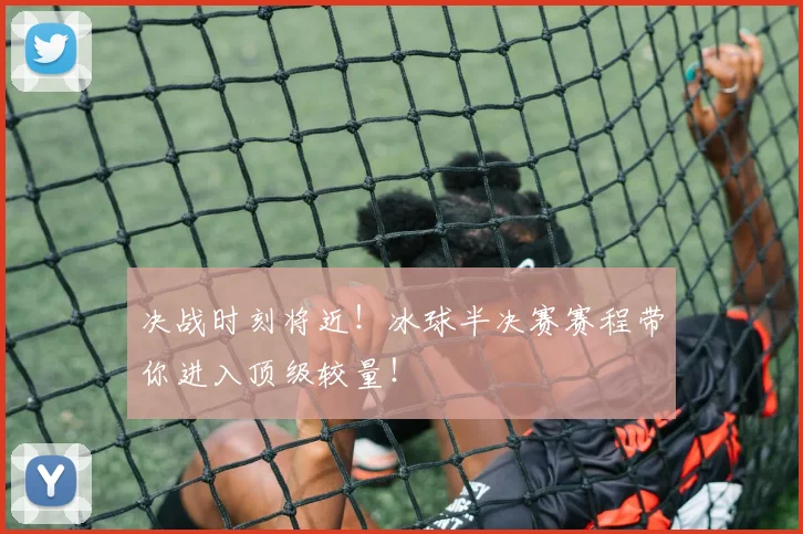 决战时刻将近!冰球半决赛赛程带你进入顶级较量!