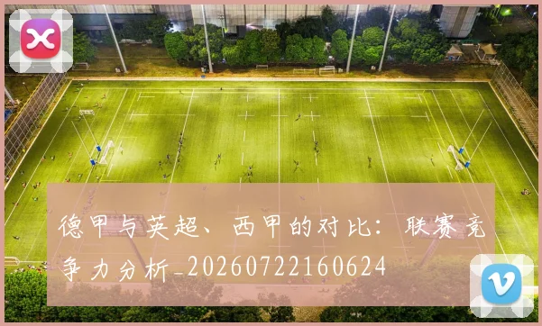 德甲与英超、西甲的对比：联赛竞争力分析_20260722160624