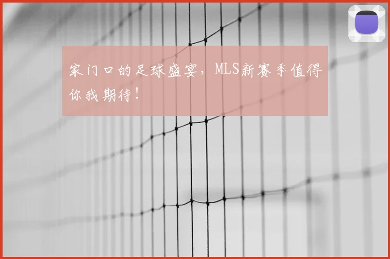 家门口的足球盛宴,MLS新赛季值得你我期待!