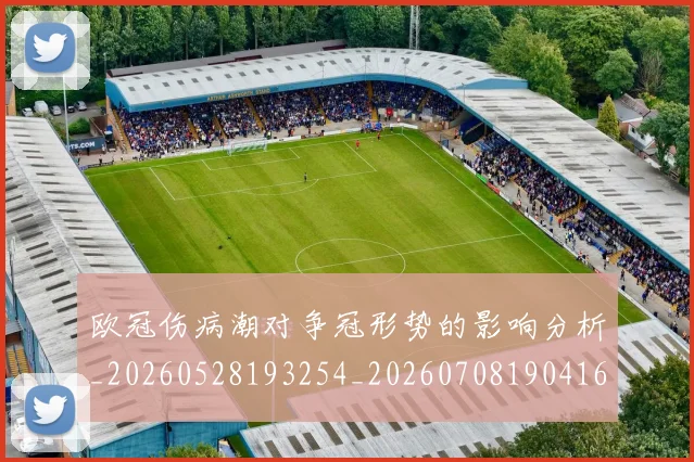 欧冠伤病潮对争冠形势的影响分析_20260528193254_20260708190416