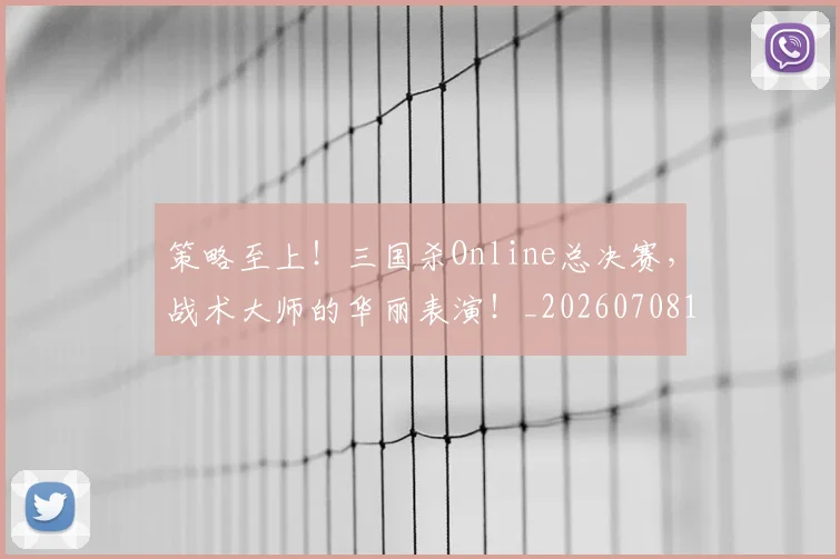 策略至上!三国杀Online总决赛,战术大师的华丽表演!_20260708195709