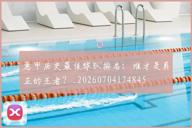 意甲历史最佳球队排名:谁才是真正的王者?_20260704174845