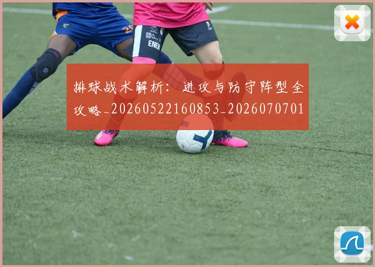 排球战术解析:进攻与防守阵型全攻略_20260522160853_20260707015144_20260723183348