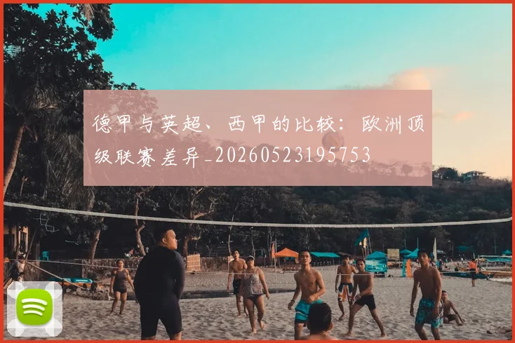 德甲与英超、西甲的比较：欧洲顶级联赛差异_20260523195753