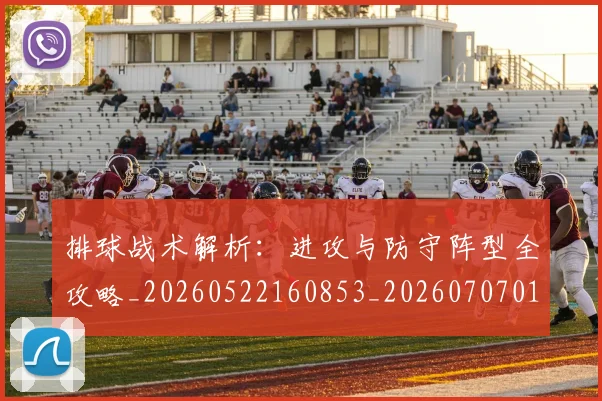 排球战术解析:进攻与防守阵型全攻略_20260522160853_20260707015144_20260723183348