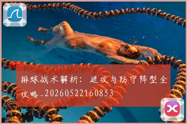 排球战术解析:进攻与防守阵型全攻略_20260522160853