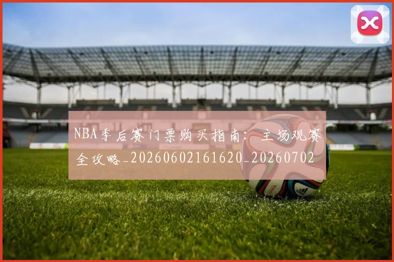NBA季后赛门票购买指南:主场观赛全攻略_20260602161620_20260702194928