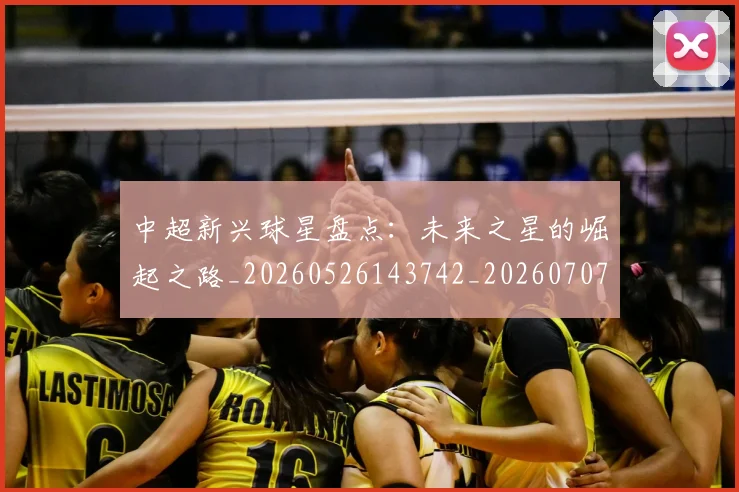 中超新兴球星盘点:未来之星的崛起之路_20260526143742_20260707011421
