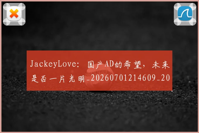 JackeyLove:国产AD的希望,未来是否一片光明_20260701214609_20260715181147