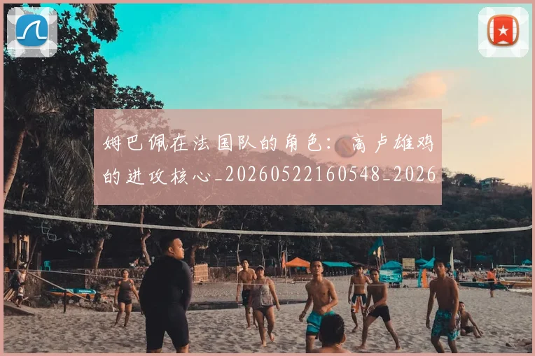姆巴佩在法国队的角色:高卢雄鸡的进攻核心_20260522160548_20260703231533