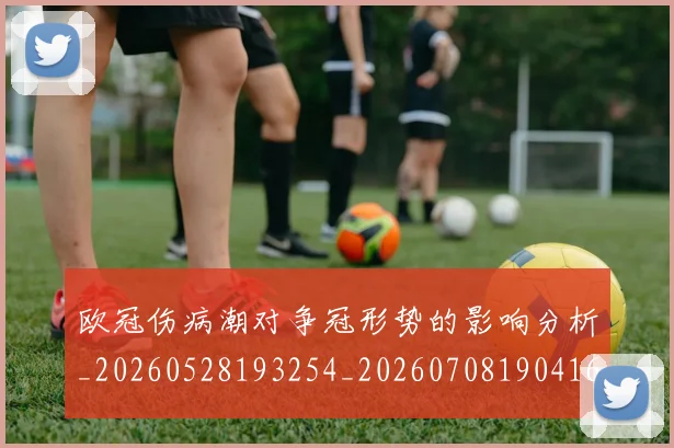 欧冠伤病潮对争冠形势的影响分析_20260528193254_20260708190416