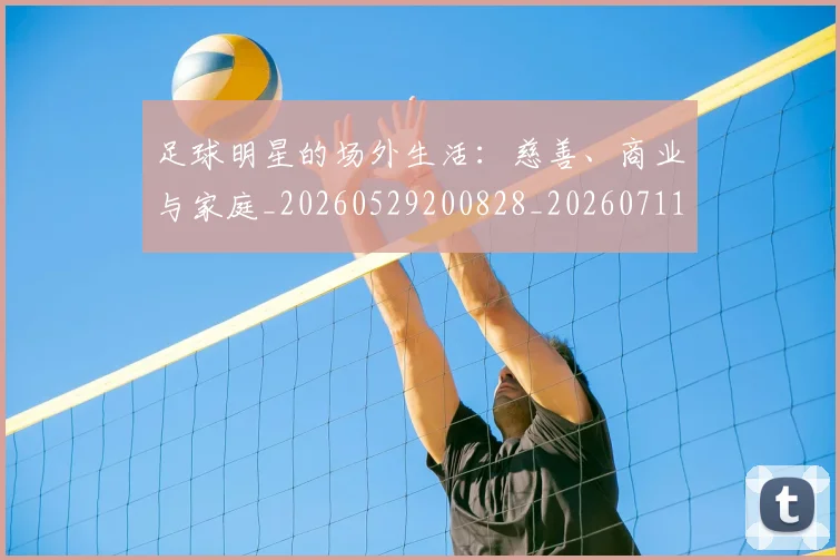 足球明星的场外生活:慈善、商业与家庭_20260529200828_20260711205227