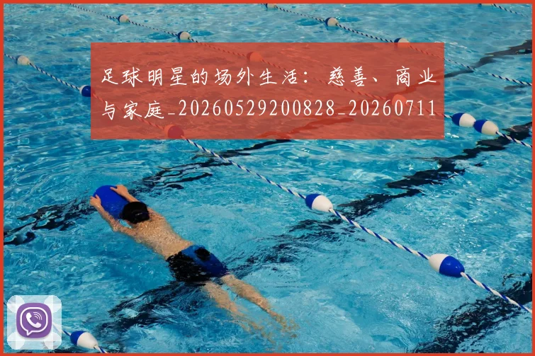 足球明星的场外生活：慈善、商业与家庭_20260529200828_20260711205227