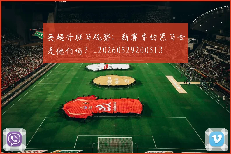 英超升班马观察:新赛季的黑马会是他们吗?_20260529200513