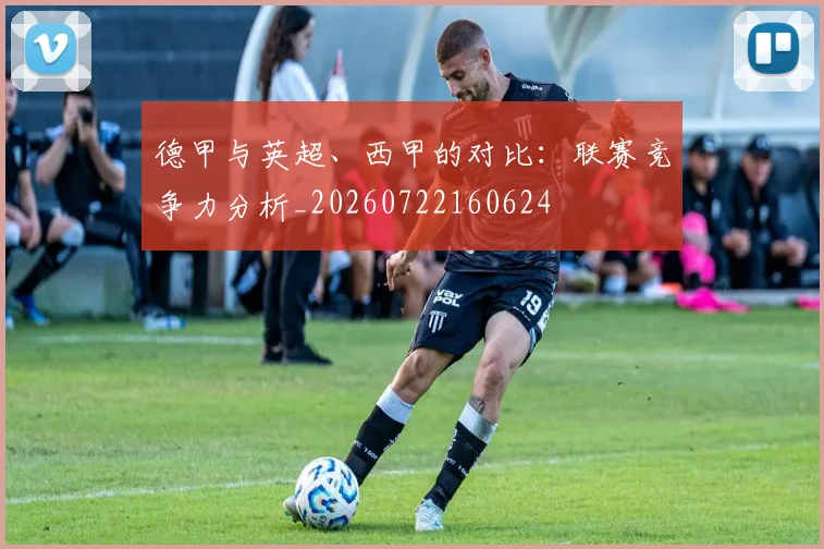 德甲与英超、西甲的对比:联赛竞争力分析_20260722160624