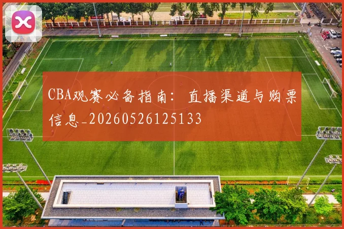 CBA观赛必备指南:直播渠道与购票信息_20260526125133